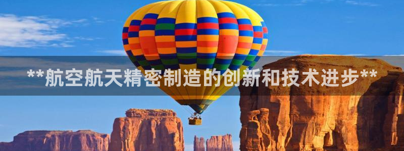 彩神vip官方网站：**航空航天精密制造的创新和技术进步**
