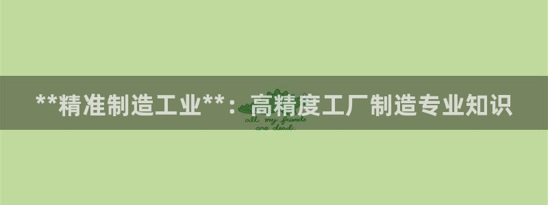 彩神v|：**精准制造工业**：高精度工厂制造专业知识