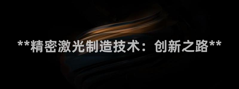 彩神平台注册登录：**精密激光制造技术：创新之路**