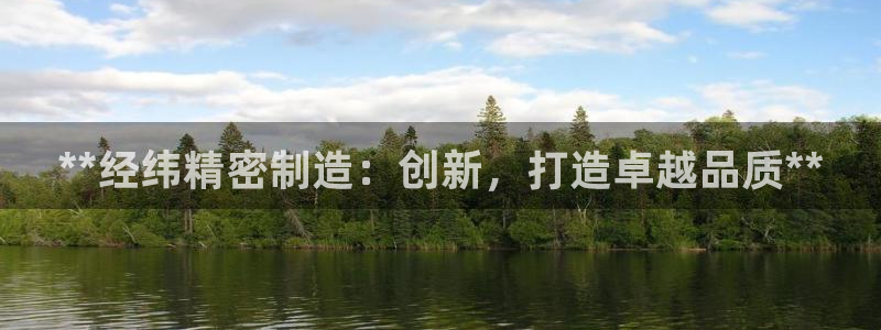 彩神v8下载：**经纬精密制造：创新，打造卓越品质**