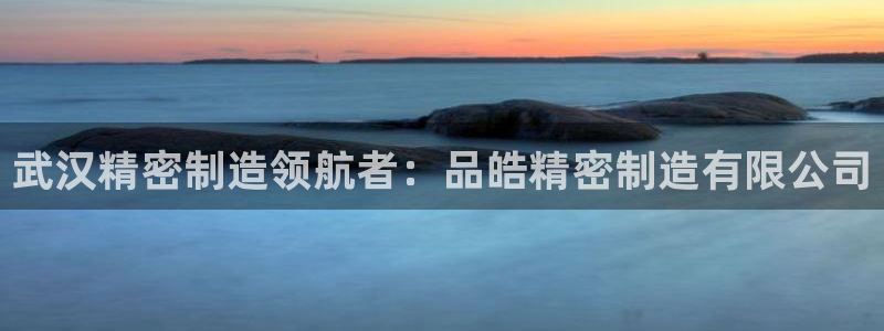 彩神ios下载：武汉精密制造领航者：品皓精密制造有限公司