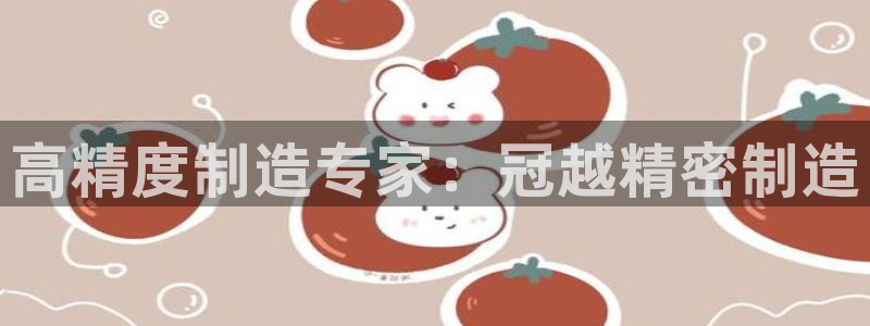 彩神vll趣投彩：高精度制造专家：冠越精密制造