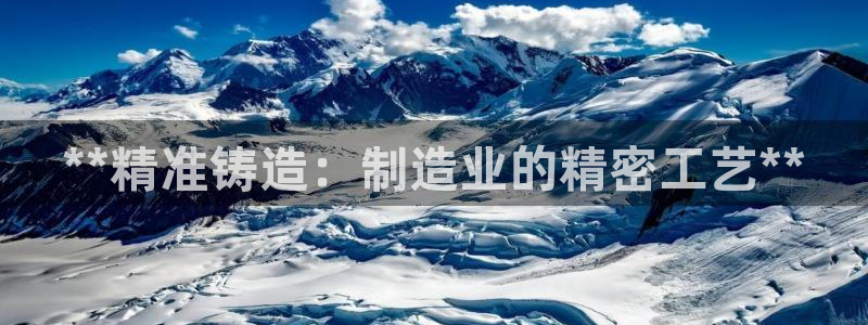 彩神vii手游下载：**精准铸造：制造业的精密工艺**