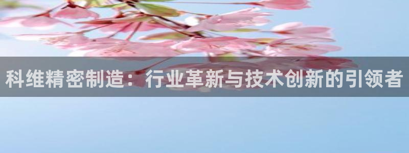 彩神v下载安装：科维精密制造：行业革新与技术创新的引领者