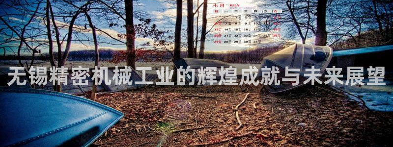 彩神争霸官网登录平台：无锡精密机械工业的辉煌成就与未来展望