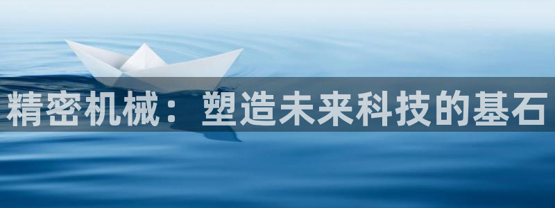 彩神8官网版：精密机械：塑造未来科技的基石