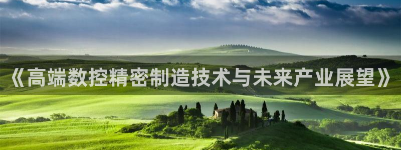 彩神大发是不是人为操作：《高端数控精密制造技术与未来产业展望》