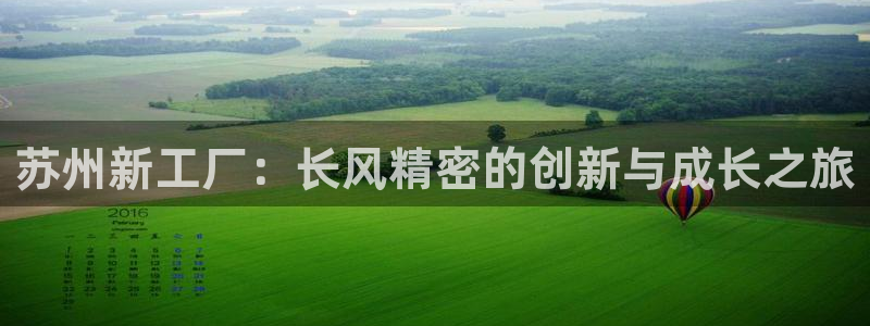 彩神购彩购彩大厅入口v：苏州新工厂：长风精密的创新与成长之旅
