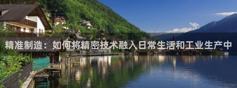 所有彩神购买首页：精准制造：如何将精密技术融入日常生活和工业生产中