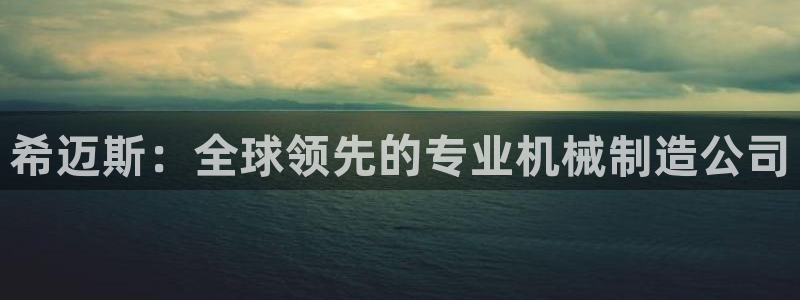 彩神vll首页环球：希迈斯：全球领先的专业机械制造公司
