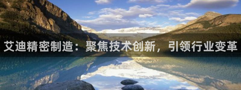 彩神vll购彩大厅：艾迪精密制造：聚焦技术创新，引领行业变革