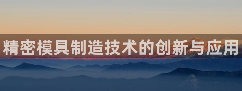 在彩神网输了六万多怎么拿回来：精密模具制造技术的创新与应用