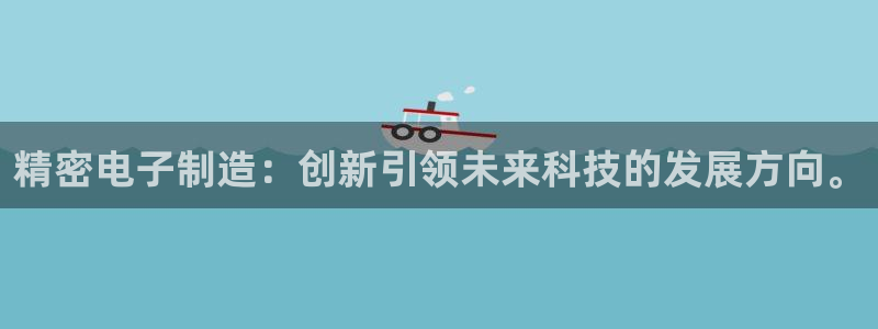 彩神ix平台：精密电子制造：创新引领未来科技的发展方向。