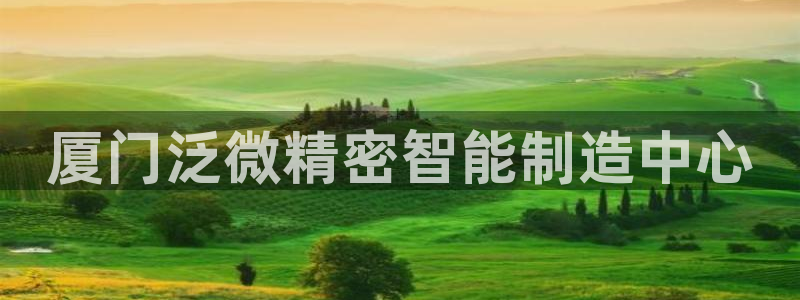 彩神viii下载安卓：厦门泛微精密智能制造中心