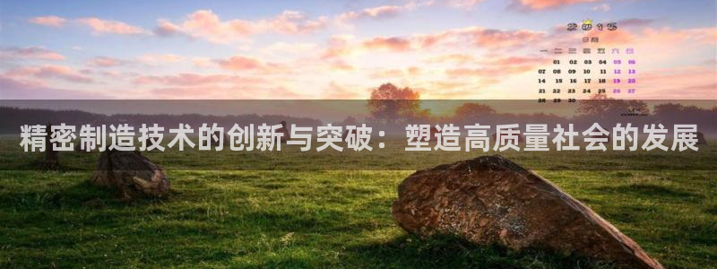 彩神ⅴll用户登录：精密制造技术的创新与突破：塑造高质量社会的发展