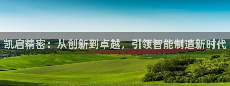 彩神骗局：凯启精密：从创新到卓越，引领智能制造新时代