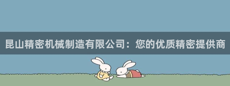 彩神VII官方版：昆山精密机械制造有限公司：您的优质精密提供商