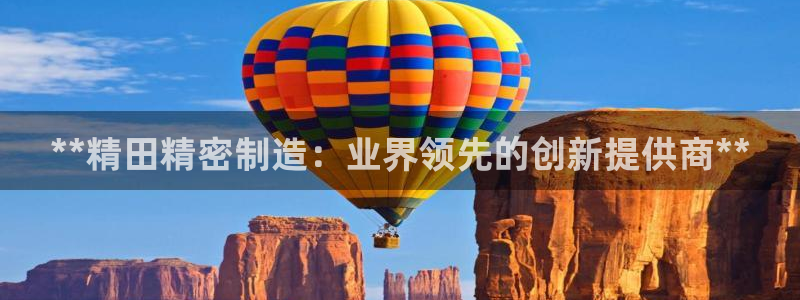 彩神v8是真的挣钱吗知乎：**精田精密制造：业界领先的创新提供商**