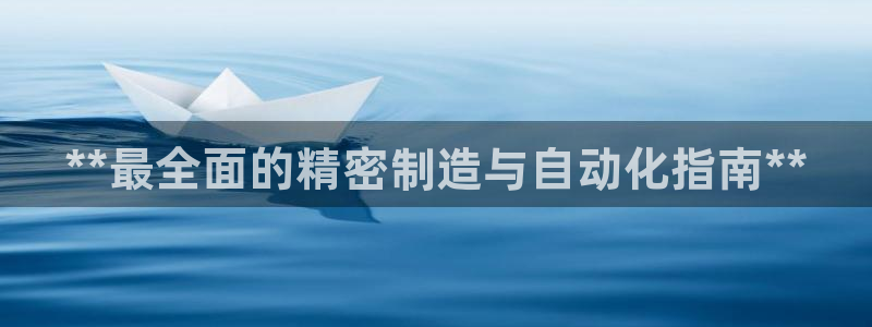 彩神正规吗：**最全面的精密制造与自动化指南**
