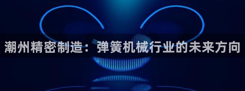 彩神官方登录：潮州精密制造：弹簧机械行业的未来方向