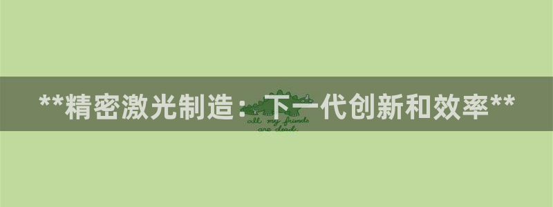 彩神用户登录：**精密激光制造：下一代创新和效率**