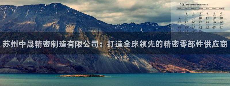 彩神数码科技有限公司：苏州中晟精密制造有限公司：打造全球领先的精密零部件供应商