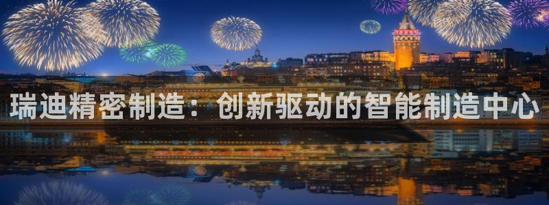 彩神是正规平台吗安全吗：瑞迪精密制造：创新驱动的智能制造中心