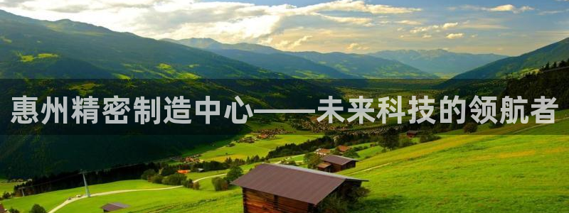 彩神平台能提现吗：惠州精密制造中心——未来科技的领航者