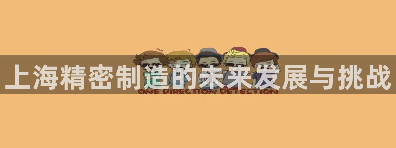 彩神vip官方网站：上海精密制造的未来发展与挑战