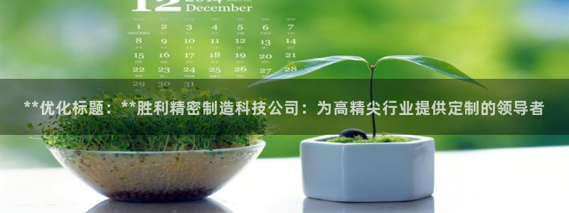 彩神平台能提现吗：**优化标题：**胜利精密制造科技公司：为高精尖行业提供定制的领导者