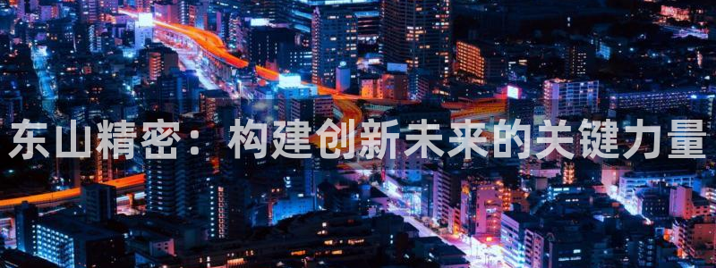 彩神V8平台：东山精密：构建创新未来的关键力量