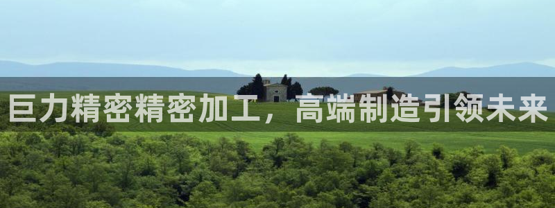 彩神争霸官方下载：巨力精密精密加工，高端制造引领未来