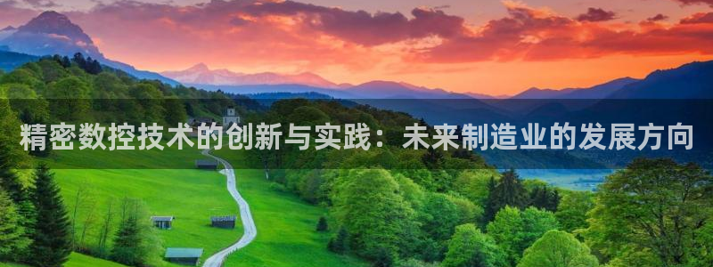 彩神平台能提现吗：精密数控技术的创新与实践：未来制造业的发展方向