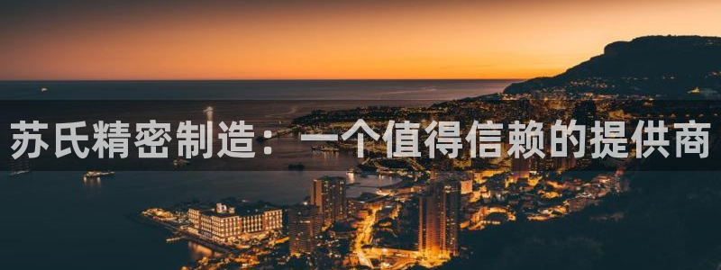 彩神可以提现吗：苏氏精密制造：一个值得信赖的提供商