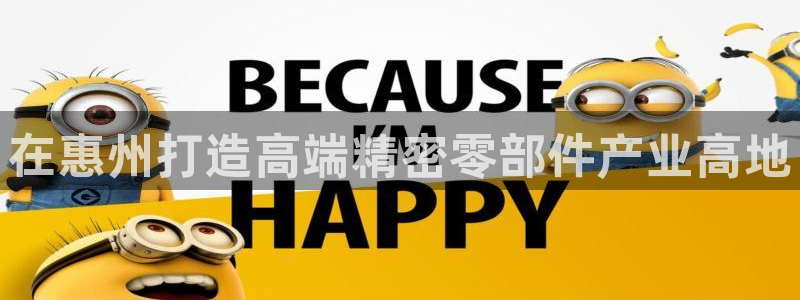 彩神大发官网：在惠州打造高端精密零部件产业高地